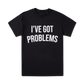 I've Got Problems T-Shirt